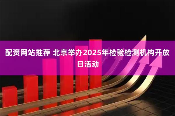 配资网站推荐 北京举办2025年检验检测机构开放日活动