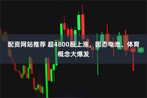 配资网站推荐 超4800股上涨，固态电池、体育概念大爆发