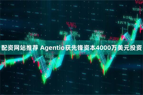 配资网站推荐 Agentio获先锋资本4000万美元投资