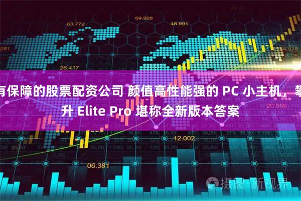 有保障的股票配资公司 颜值高性能强的 PC 小主机，攀升 Elite Pro 堪称全新版本答案