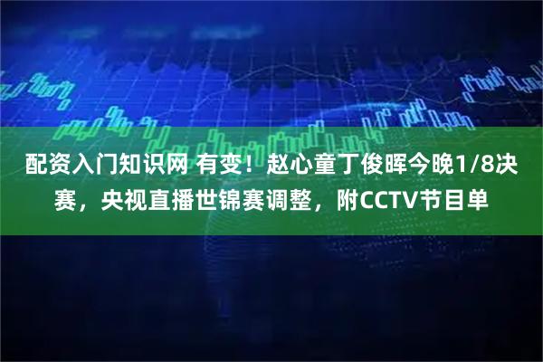 配资入门知识网 有变！赵心童丁俊晖今晚1/8决赛，央视直播世锦赛调整，附CCTV节目单